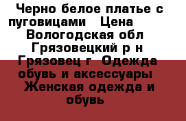 Черно-белое платье с пуговицами › Цена ­ 600 - Вологодская обл., Грязовецкий р-н, Грязовец г. Одежда, обувь и аксессуары » Женская одежда и обувь   